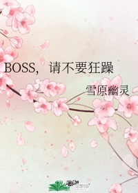 boss请不要狂躁在线阅读