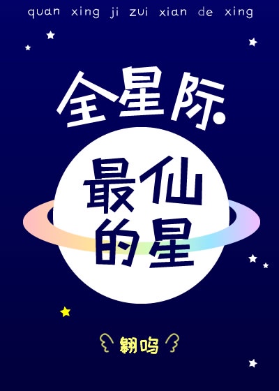 全星际最仙的星+番外作者:翱呜