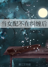 当女配不在纠缠后作者:寒烟雨菲