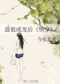 返祖成龙后快穿txt