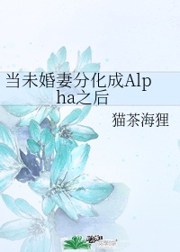 当未婚妻分化成alpha之后小说免费阅读