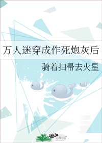 万人迷穿成作死炮灰后 完结+番外百度云