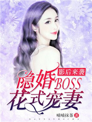 影后来袭隐婚boss花式宠妻 喃喃抹茶