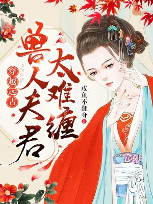 穿越远古:兽人夫君太难缠女主什么时候生孩子