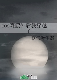 cos森鸥外后我穿越了小说