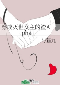 《穿成灭世女主的渣alpha》