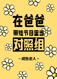 在爸爸带娃节目里当对照组作者:咸鱼老人