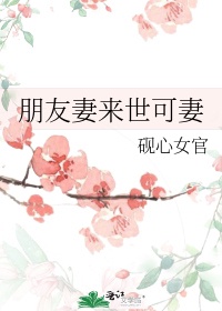 朋友妻来世可妻砚心女官全文免费阅读