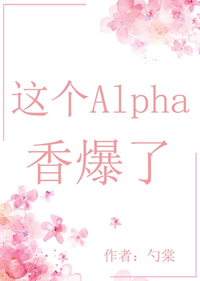 这个alpha香爆了穿书txt下载爆了