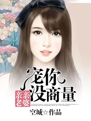 宠妻入骨:亲亲老婆别闹了 小说