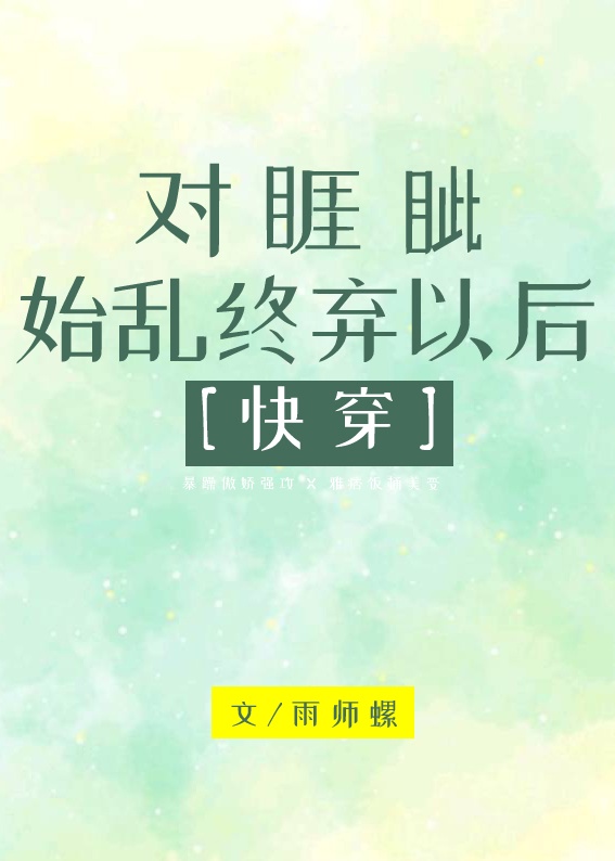 对睚眦始乱终弃以后作者:雨师螺